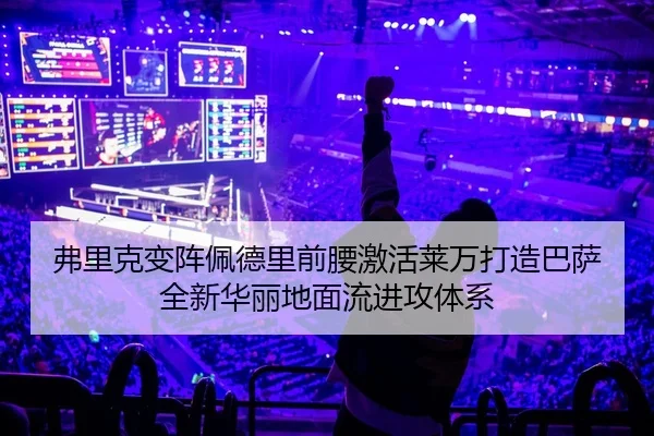 弗里克变阵佩德里前腰激活莱万打造巴萨全新华丽地面流进攻体系