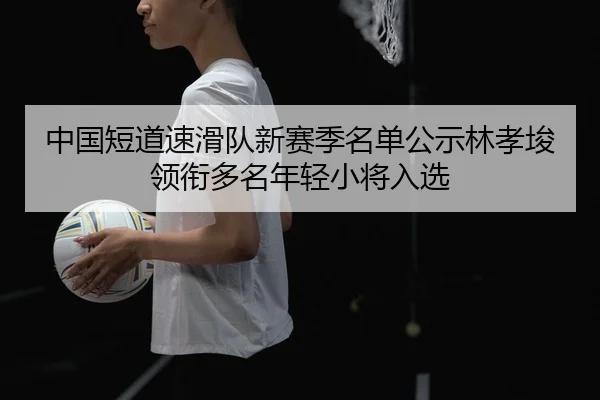 zhong-guo-duan-dao-su-hua-dui-xin-sai-ji-ming-dan-gong-shi-lin-xiao-jun-ling-xian-duo-ming-nian-qing-xiao-jiang-ru-xuan-2-729.jpg